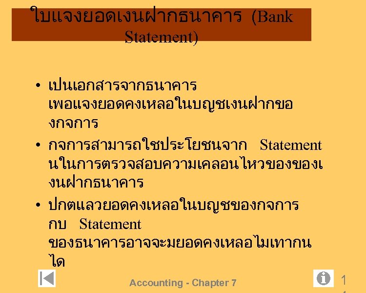 ใบแจงยอดเงนฝากธนาคาร (Bank Statement) • เปนเอกสารจากธนาคาร เพอแจงยอดคงเหลอในบญชเงนฝากขอ งกจการ • กจการสามารถใชประโยชนจาก Statement นในการตรวจสอบความเคลอนไหวของของเ งนฝากธนาคาร • ปกตแลวยอดคงเหลอในบญชของกจการ