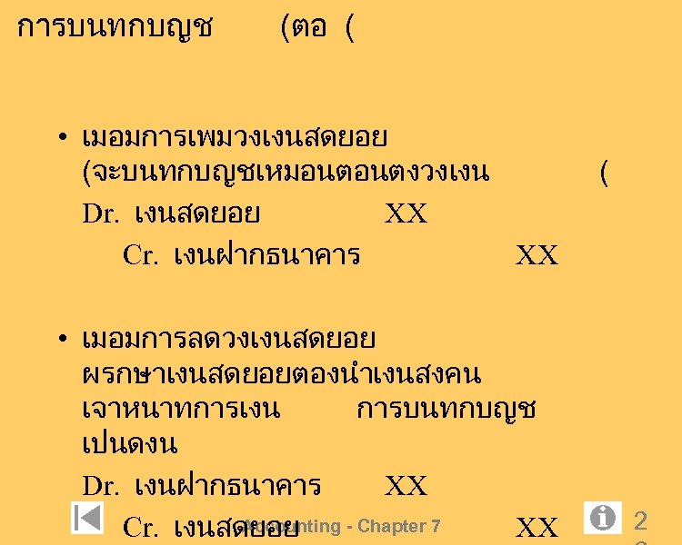 การบนทกบญช (ตอ ( • เมอมการเพมวงเงนสดยอย (จะบนทกบญชเหมอนตอนตงวงเงน Dr. เงนสดยอย XX Cr. เงนฝากธนาคาร XX • เมอมการลดวงเงนสดยอย