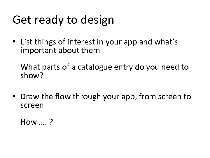 Get ready to design • List things of interest in your app and what’s
