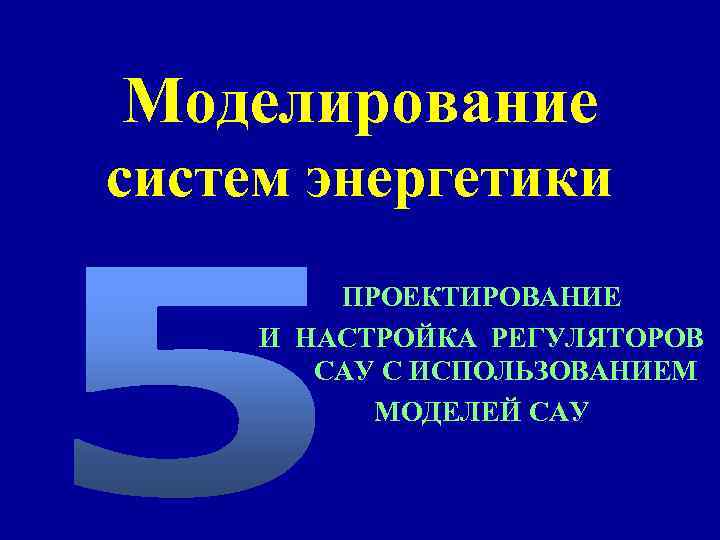 Моделирование систем энергетики ПРОЕКТИРОВАНИЕ И НАСТРОЙКА РЕГУЛЯТОРОВ САУ С ИСПОЛЬЗОВАНИЕМ МОДЕЛЕЙ САУ 