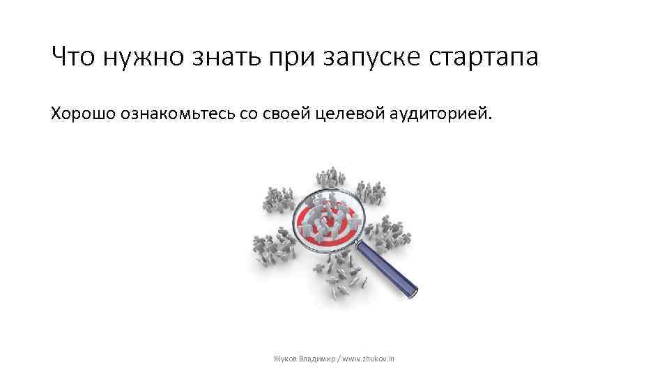 Что нужно знать при запуске стартапа Хорошо ознакомьтесь со своей целевой аудиторией. Жуков Владимир