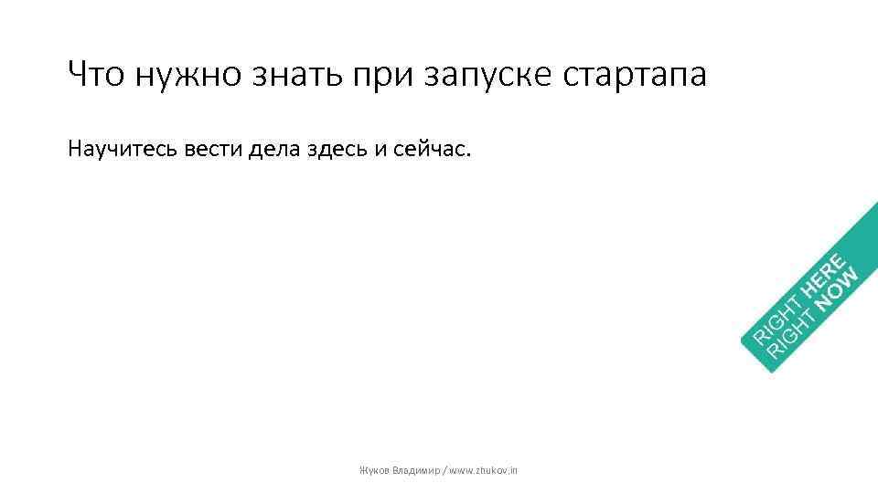 Что нужно знать при запуске стартапа Научитесь вести дела здесь и сейчас. Жуков Владимир