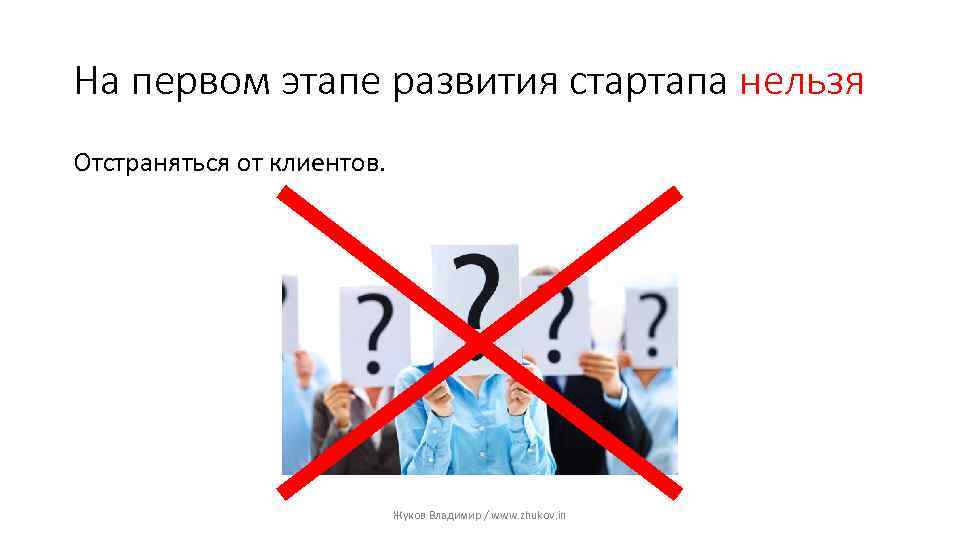 На первом этапе развития стартапа нельзя Отстраняться от клиентов. Жуков Владимир / www. zhukov.