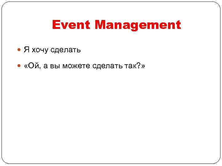 Event Management Я хочу сделать «Ой, а вы можете сделать так? » 