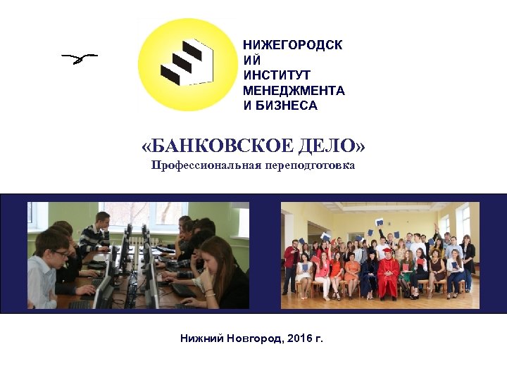 НИЖЕГОРОДСК ИЙ ИНСТИТУТ МЕНЕДЖМЕНТА И БИЗНЕСА «БАНКОВСКОЕ ДЕЛО» Профессиональная переподготовка Нижний Новгород, 2016 г.