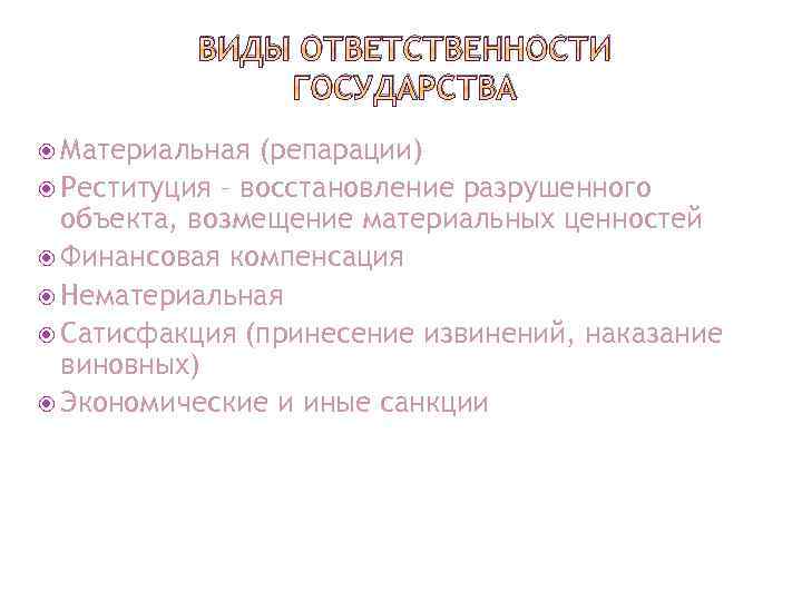 ВИДЫ ОТВЕТСТВЕННОСТИ ГОСУДАРСТВА Материальная (репарации) Реституция – восстановление разрушенного объекта, возмещение материальных ценностей Финансовая