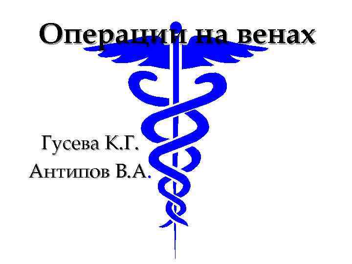 Операции на венах Гусева К. Г. Антипов В. А. 
