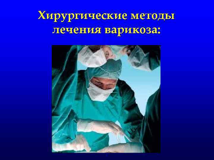 Хирургические методы лечения варикоза: 
