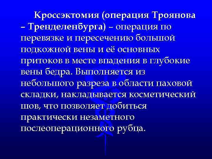 Кроссэктомия (операция Троянова – Тренделенбурга) – операция по перевязке и пересечению большой подкожной вены