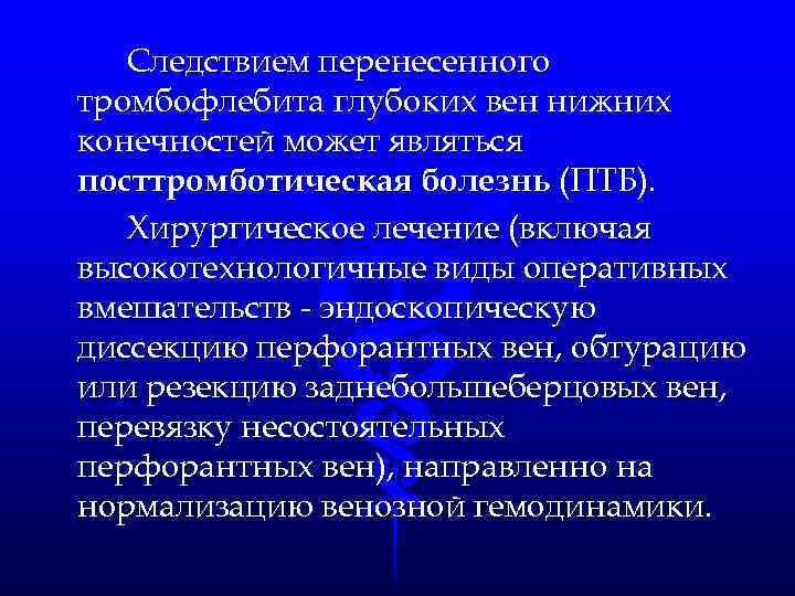 Следствием перенесенного тромбофлебита глубоких вен нижних конечностей может являться посттромботическая болезнь (ПТБ). Хирургическое лечение