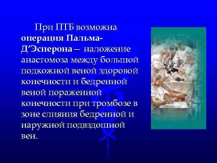 При ПТБ возможна операция Пальма. Д‘Эсперона— наложение анастомоза между большой подкожной веной здоровой конечности