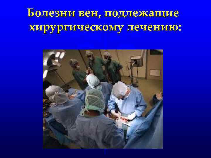 Болезни вен, подлежащие хирургическому лечению: 