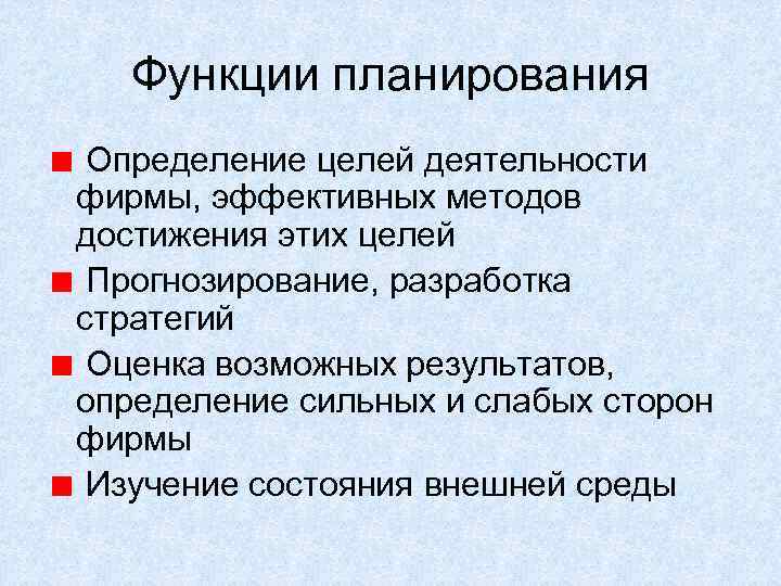 Функции планирования Определение целей деятельности фирмы, эффективных методов достижения этих целей Прогнозирование, разработка стратегий