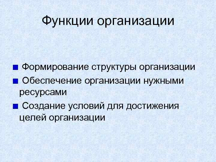 Функции организации Формирование структуры организации Обеспечение организации нужными ресурсами Создание условий для достижения целей