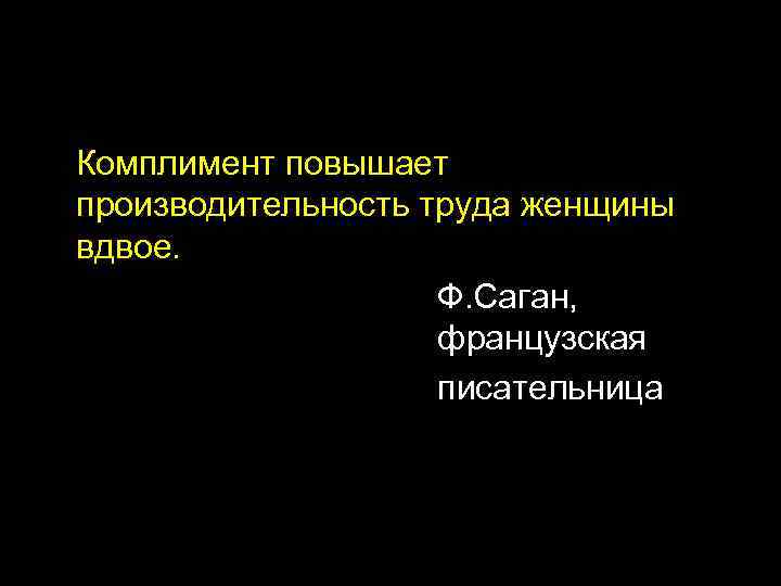 Комплимент повышает производительность труда женщины вдвое. Ф. Саган, французская писательница 