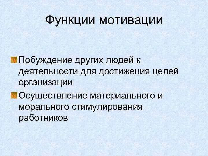 Функции мотивации Побуждение других людей к деятельности для достижения целей организации Осуществление материального и