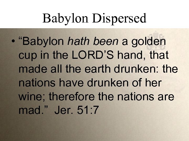 Babylon Dispersed • “Babylon hath been a golden cup in the LORD’S hand, that