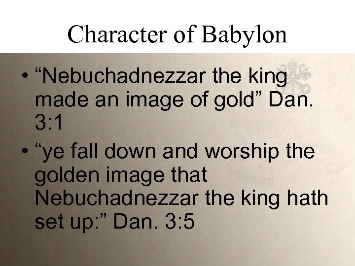 Character of Babylon • “Nebuchadnezzar the king made an image of gold” Dan. 3: