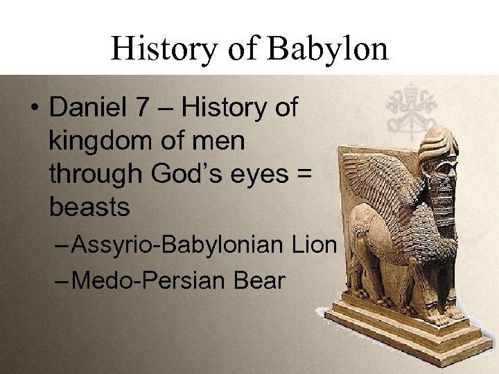 History of Babylon • Daniel 7 – History of kingdom of men through God’s