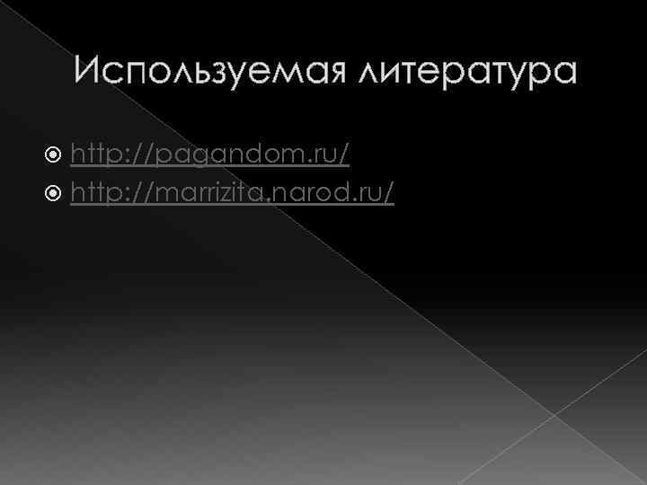 Используемая литература http: //pagandom. ru/ http: //marrizita. narod. ru/ 
