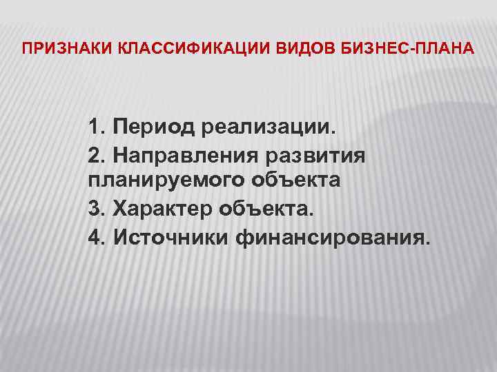 ПРИЗНАКИ КЛАССИФИКАЦИИ ВИДОВ БИЗНЕС-ПЛАНА 1. Период реализации. 2. Направления развития планируемого объекта 3. Характер