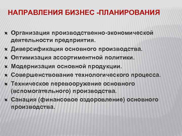 НАПРАВЛЕНИЯ БИЗНЕС -ПЛАНИРОВАНИЯ Организация производственно-экономической деятельности предприятия. Диверсификация основного производства. Оптимизация ассортиментной политики. Модернизация