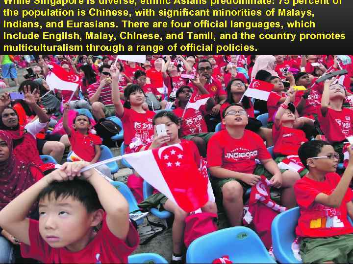 While Singapore is diverse, ethnic Asians predominate: 75 percent of the population is Chinese,