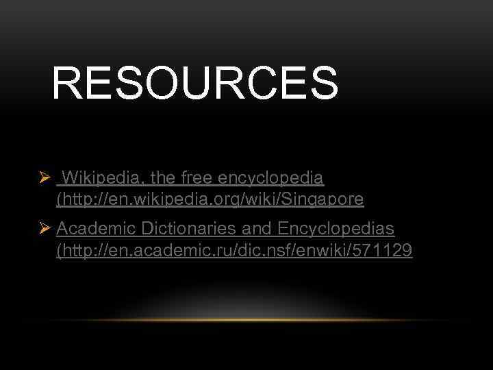  RESOURCES Ø Wikipedia, the free encyclopedia (http: //en. wikipedia. org/wiki/Singapore Ø Academic Dictionaries