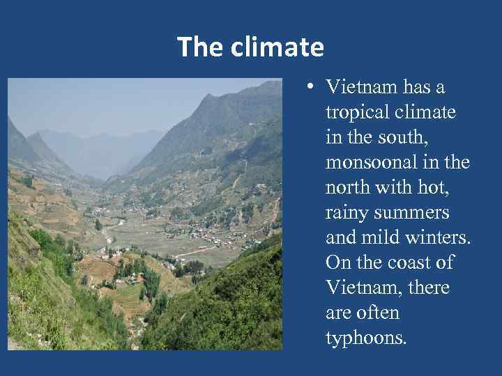 The climate • Vietnam has a tropical climate in the south, monsoonal in the