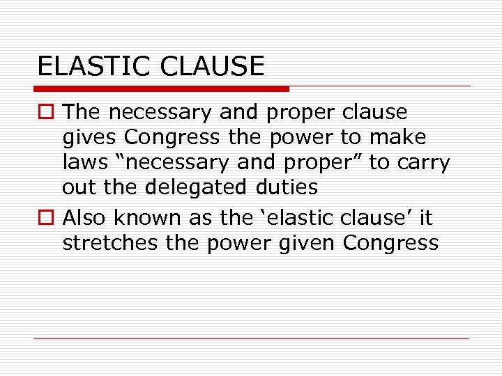 ELASTIC CLAUSE o The necessary and proper clause gives Congress the power to make