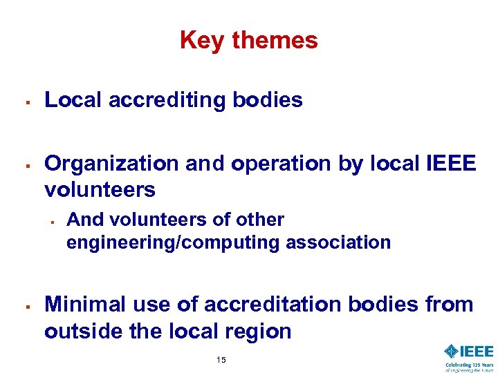 Key themes § § Local accrediting bodies Organization and operation by local IEEE volunteers