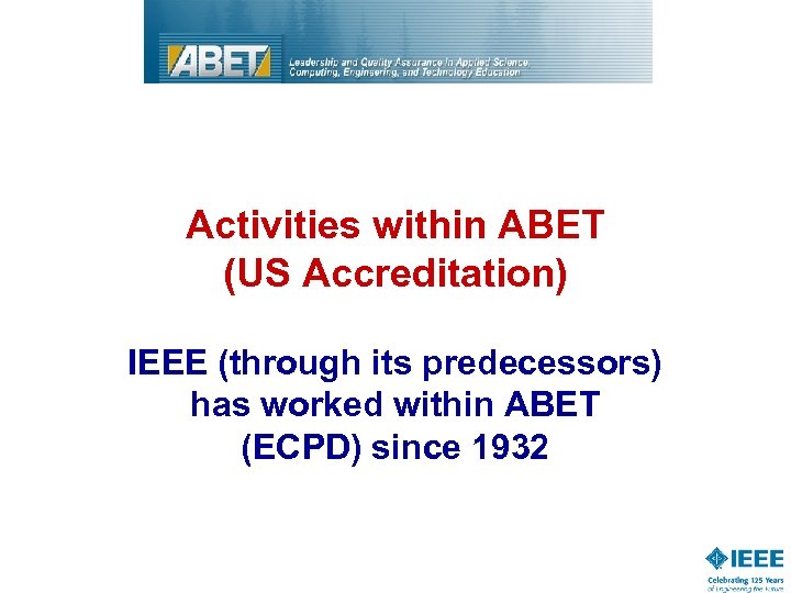 Activities within ABET (US Accreditation) IEEE (through its predecessors) has worked within ABET (ECPD)