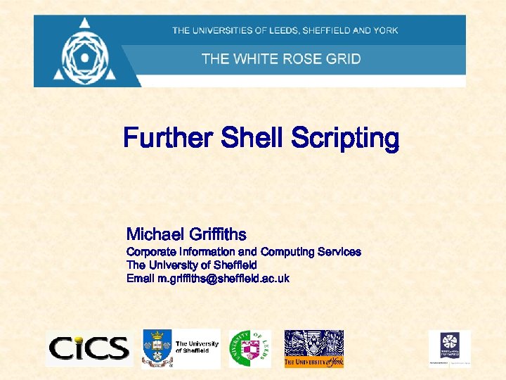 Further Shell Scripting Michael Griffiths Corporate Information and Computing Services The University of Sheffield