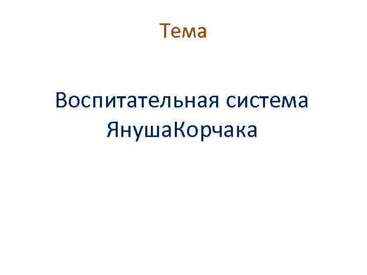 Тема Воспитательная система Януша. Корчака 