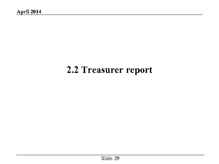 April 2014 2. 2 Treasurer report Slide 29 