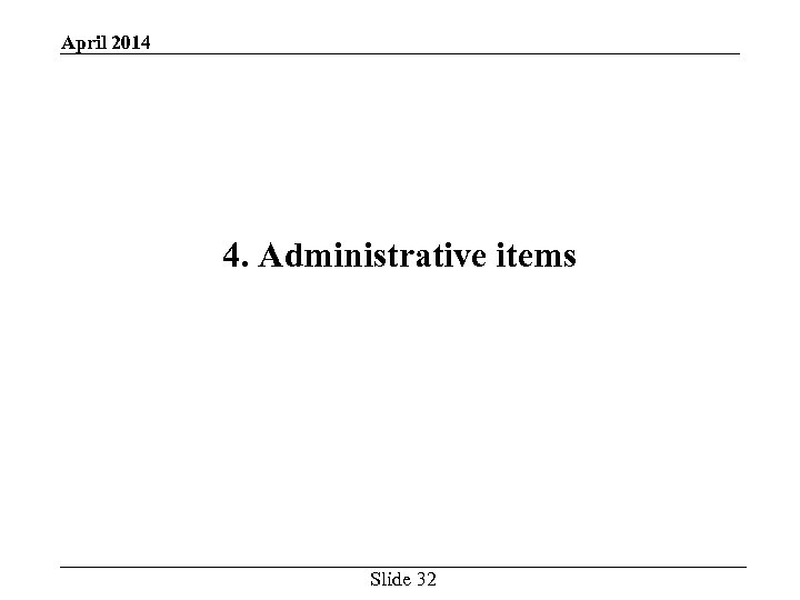 April 2014 4. Administrative items Slide 32 