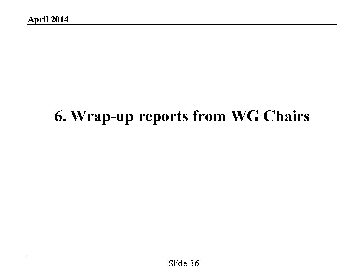 April 2014 6. Wrap-up reports from WG Chairs Slide 36 