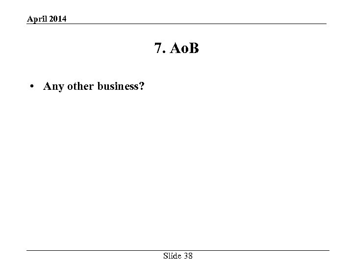 April 2014 7. Ao. B • Any other business? Slide 38 