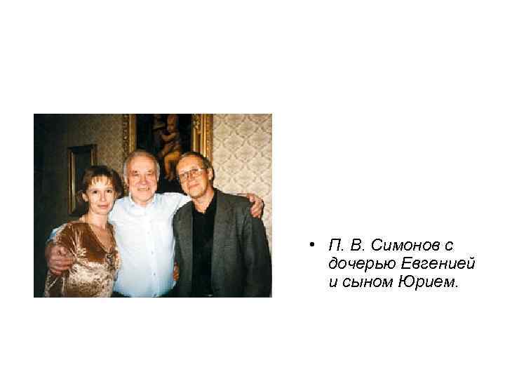  • П. В. Симонов с дочерью Евгенией и сыном Юрием. 