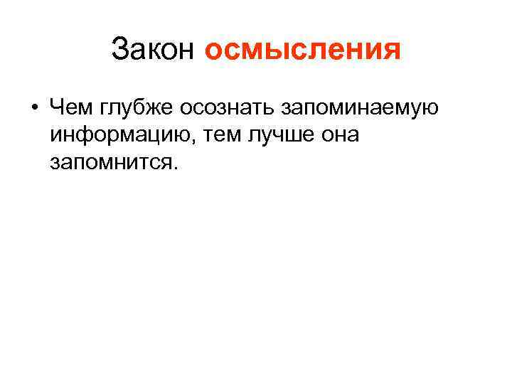Закон осмысления • Чем глубже осознать запоминаемую информацию, тем лучше она запомнится. 