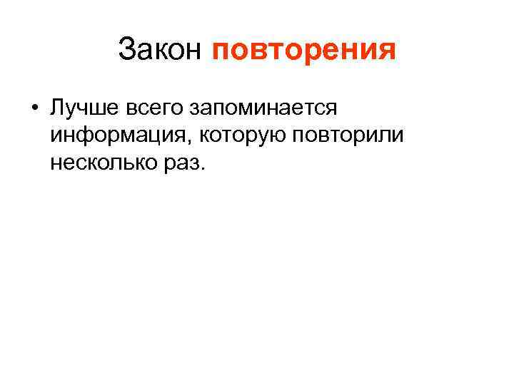 Закон повторения • Лучше всего запоминается информация, которую повторили несколько раз. 
