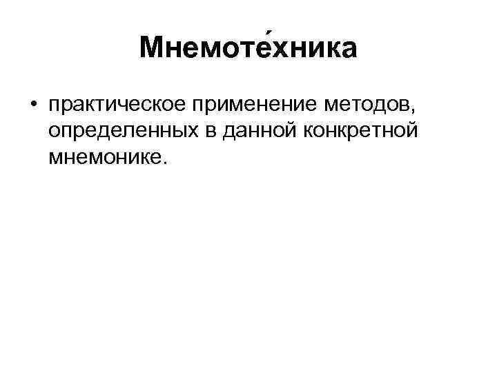 Мнемоте хника • практическое применение методов, определенных в данной конкретной мнемонике. 