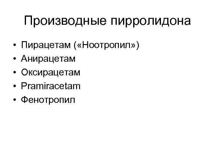Производные пирролидона • • • Пирацетам ( «Ноотропил» ) Анирацетам Оксирацетам Pramiracetam Фенотропил 