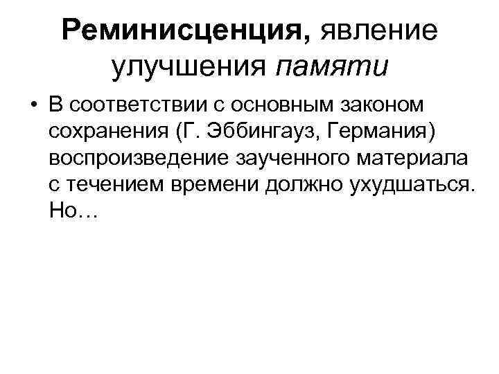 Реминисценция, явление улучшения памяти • В соответствии с основным законом сохранения (Г. Эббингауз, Германия)