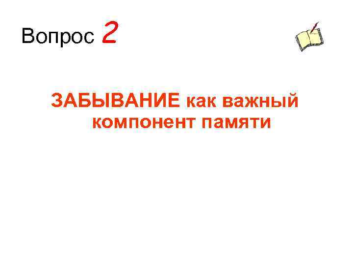Вопрос 2 ЗАБЫВАНИЕ как важный компонент памяти 