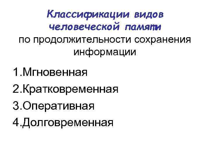 Классификации видов человеческой памяти по продолжительности сохранения информации 1. Мгновенная 2. Кратковременная 3. Оперативная