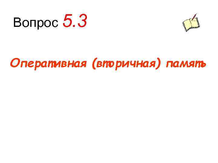 Вопрос 5. 3 Оперативная (вторичная) память 