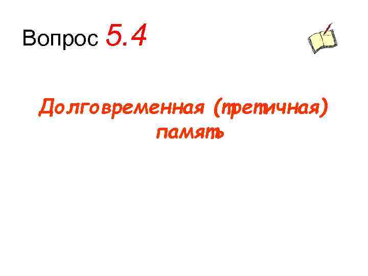 Вопрос 5. 4 Долговременная (третичная) память 