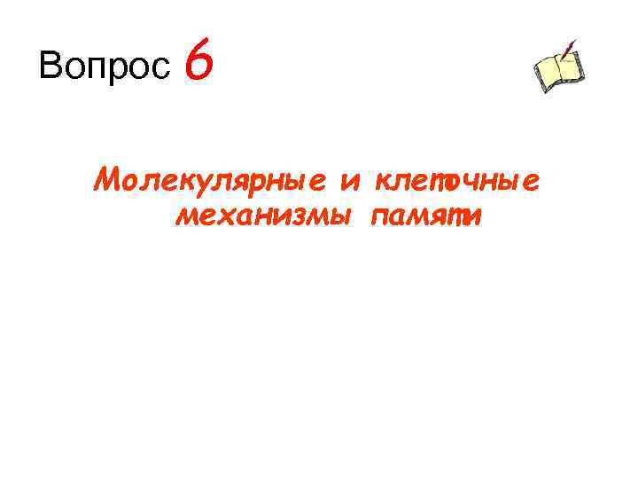 Вопрос 6 Молекулярные и клеточные механизмы памяти 