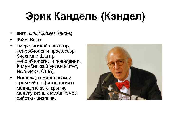 Эрик Кандель (Кэндел) • англ. Eric Richard Kandel; • 1929, Вена • американский психиатр,